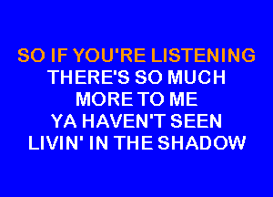SO IF YOU'RE LISTENING
THERE'S SO MUCH
MORETO ME
YA HAVEN'T SEEN
LIVIN' IN THE SHADOW