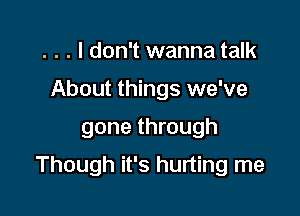 . . . I don't wanna talk
About things we've

gone through

Though it's hurting me