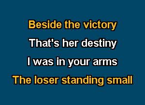 Beside the victory
That's her destiny

l was in your arms

The loser standing small