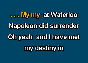 . . . My my at Waterloo
Napoleon did surrender
Oh yeah and l have met

my destiny in