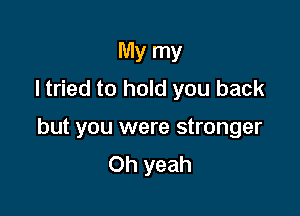 My my
I tried to hold you back

but you were stronger
Oh yeah