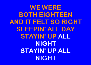 WEWERE
BOTH EIGHTEEN
AND IT FELT SO RIGHT
SLEEPIN' ALL DAY
STAYIN' UP ALL
NIGHT

STAYIN' UP ALL
NIGHT l