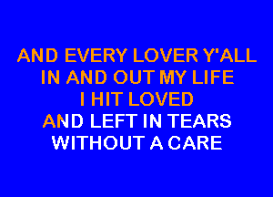 AND EVERY LOVER Y'ALL
IN AND OUT MY LIFE
I HIT LOVED
AND LEFT IN TEARS
WITHOUT A CARE