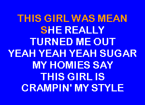 THIS GIRLWAS MEAN
SHE REALLY
TURNED ME OUT
YEAH YEAH YEAH SUGAR
MY HOMIES SAY

THIS GIRL IS
CRAMPIN' MY STYLE