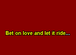 Bet on love and let it ride...