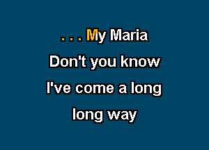 . . . My Maria
Don't you know

I've come a long

long way