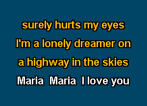 surely hurts my eyes
I'm a lonely dreamer on
a highway in the skies

Maria Maria Hove you