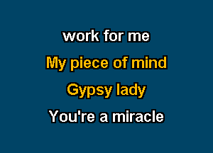 work for me

My piece of mind

Gypsy lady

You're a miracle