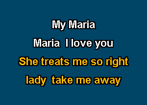 My Maria

Maria I love you

She treats me so right

lady take me away
