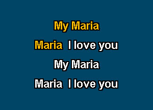 My Maria
Maria llove you
My Maria

Maria I love you