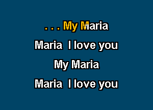 . . . My Maria
Maria llove you
My Maria

Maria I love you