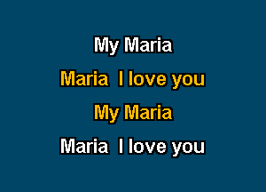 My Maria
Maria llove you
My Maria

Maria I love you