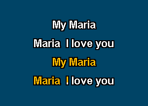 My Maria
Maria llove you
My Maria

Maria I love you