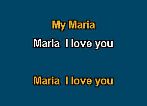 My Maria

Maria I love you

Maria I love you