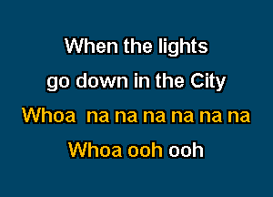 When the lights
go down in the City

Whoa na na na na na na
Whoa ooh ooh