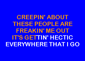 CREEPIN' ABOUT
THESE PEOPLE ARE
FREAKIN' ME OUT
IT'S GETI'IN' HECTIC
EVERYWHERETHAT I GO