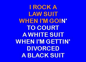 I ROCK A
LAW SUIT
WHEN I'M GOIN'
TO COURT

AWHITE SUIT
WHEN I'M GETI'IN'
DIVORCED
A BLACK SUIT