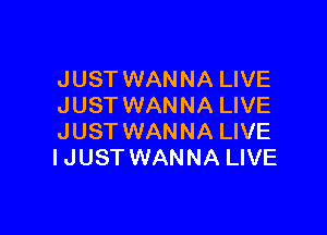 JUST WANNA LIVE
JUST WANNA LIVE

JUST WANNA LIVE
I JUST WANNA LIVE