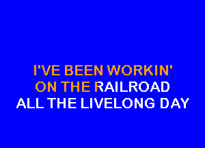 I'VE BEEN WORKIN'

ON THE RAILROAD
ALL THE LIVELONG DAY