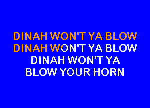 DINAH WON'T YA BLOW
DINAH WON'T YA BLOW

DINAH WON'T YA
BLOW YOUR HORN