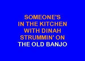 SOMEONE'S
IN THE KITCHEN

WITH DINAH
STRUMMIN' ON
THEOLD BANJO