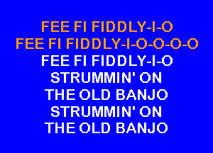 FEE Fl FIDDLY-I-O
FEE Fl FIDDLY-I-O-O-O-O
FEE Fl FIDDLY-I-O
STRUMMIN' 0N
THEOLD BANJO

STRUMMIN' ON
THE OLD BANJO