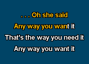 . . . Oh she said

Any way you want it

That's the way you need it

Any way you want it