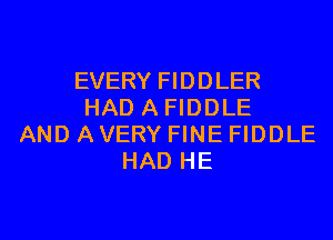 EVERY FIDDLER
HADAFIDDLE
AND AVERY FINE FIDDLE
HAD HE