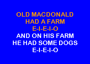 OLD MACDONALD
HAD A FARM
E-l-E-I-O

AND ON HIS FARM
HE HAD SOME DOGS
E-l-E-I-O