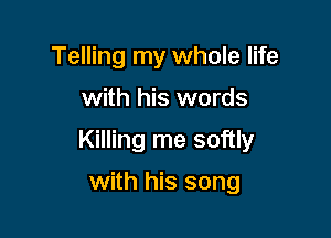 Telling my whole life

with his words

Killing me softly

with his song