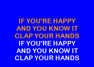 IFYOU'RE HAPPY
ANDYOUKNOWHT
CLAPYOURHANDS
IFYOU'RE HAPPY
ANDYOUKNOMHT

CLAP YOUR HANDS l