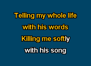 Telling my whole life

with his words

Killing me softly

with his song