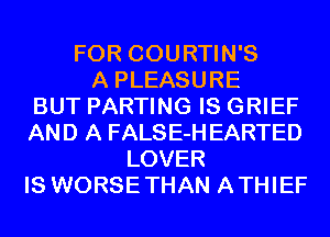 FOR COURTIN'S
A PLEASURE
BUT PARTING IS GRIEF
AND A FALSE-HEARTED
LOVER
IS WORSETHAN ATHIEF