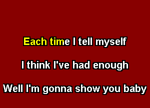 Each time I tell myself

lthink I've had enough

Well I'm gonna show you baby