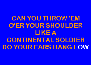 CAN YOU THROW 'EM
O'ER YOUR SHOULDER
LIKEA
CONTINENTAL SOLDIER
D0 YOUR EARS HANG LOW