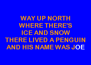 WAY UP NORTH

WHERETHERE'S

ICEAND SNOW
THERE LIVED A PENGUIN
AND HIS NAMEWAS JOE