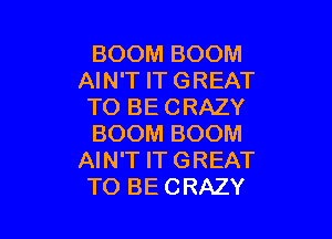 BOOM BOOM
AIN'T IT GREAT
TO BE CRAZY

BOOM BOOM
AIN'T IT GREAT
TO BE CRAZY