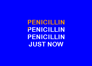 PENICILLIN
PENICILLIN

PENICILLIN
JUST NOW