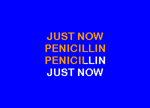 JUST NOW
PENICILLIN

PENICILLIN
JUST NOW