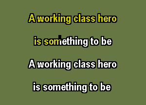 A working class hero
is something to be

A working class hero

is something to be