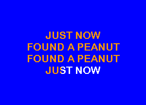 JUST NOW
FOUND A PEANUT

FOUND A PEANUT
JUST NOW