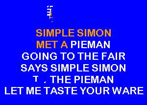 ru-

1

SIMPLE SIMON
META PIEMAN
GOING TO THE FAIR
SAYS SIMPLE SIMON

T , THE PIEMAN
LET METASTE YOUR WARE