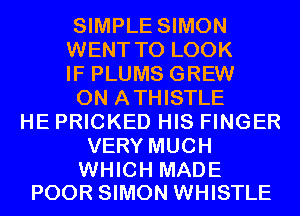 SIMPLE SIMON
WENT TO LOOK
IF PLUMS GREW
0N ATHISTLE
HE PRICKED HIS FINGER
VERY MUCH

WHICH MADE
POOR SIMON WHISTLE