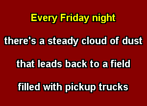 Every Friday night
there's a steady cloud of dust

that leads back to a field

filled with pickup trucks