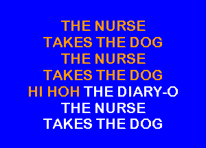 THENURSE
TAKESTHEDOG
THENURSE
TAKESTHEDOG
HI HOH THE DlARY-O

THE NURSE
TAKES THE DOG