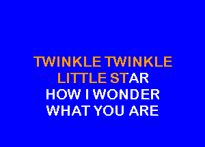 TWINKLE TWINKLE

LITTLE STAR
HOW I WONDER
WHAT YOU ARE