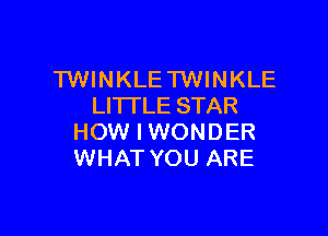 TWINKLE TWINKLE
LITTLE STAR

HOW I WONDER
WHAT YOU ARE