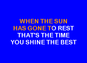 WHEN THE SUN
HAS GONE TO REST
THAT'S THE TIME
YOU SHINETHE BEST

g