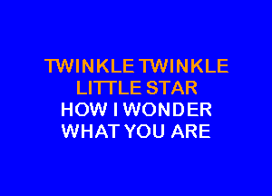 TWINKLE TWINKLE
LITTLE STAR

HOW I WONDER
WHAT YOU ARE