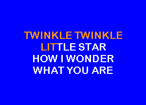 TWINKLE TWINKLE
LITTLE STAR

HOW I WONDER
WHAT YOU ARE